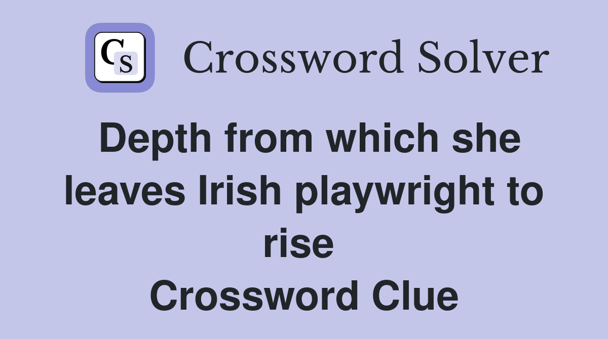 Depth from which she leaves Irish playwright to rise  Crossword Clue