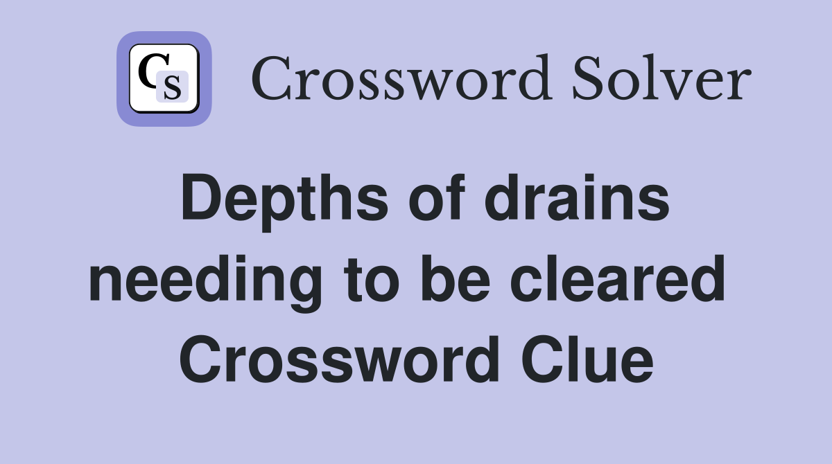 Depths of drains needing to be cleared  Crossword Clue