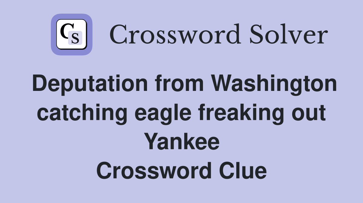 Deputation from Washington catching eagle freaking out Yankee Crossword Clue