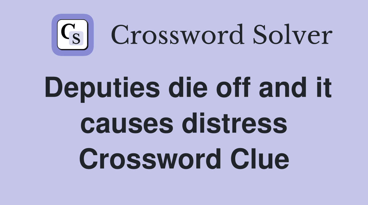 Deputies die off and it causes distress Crossword Clue