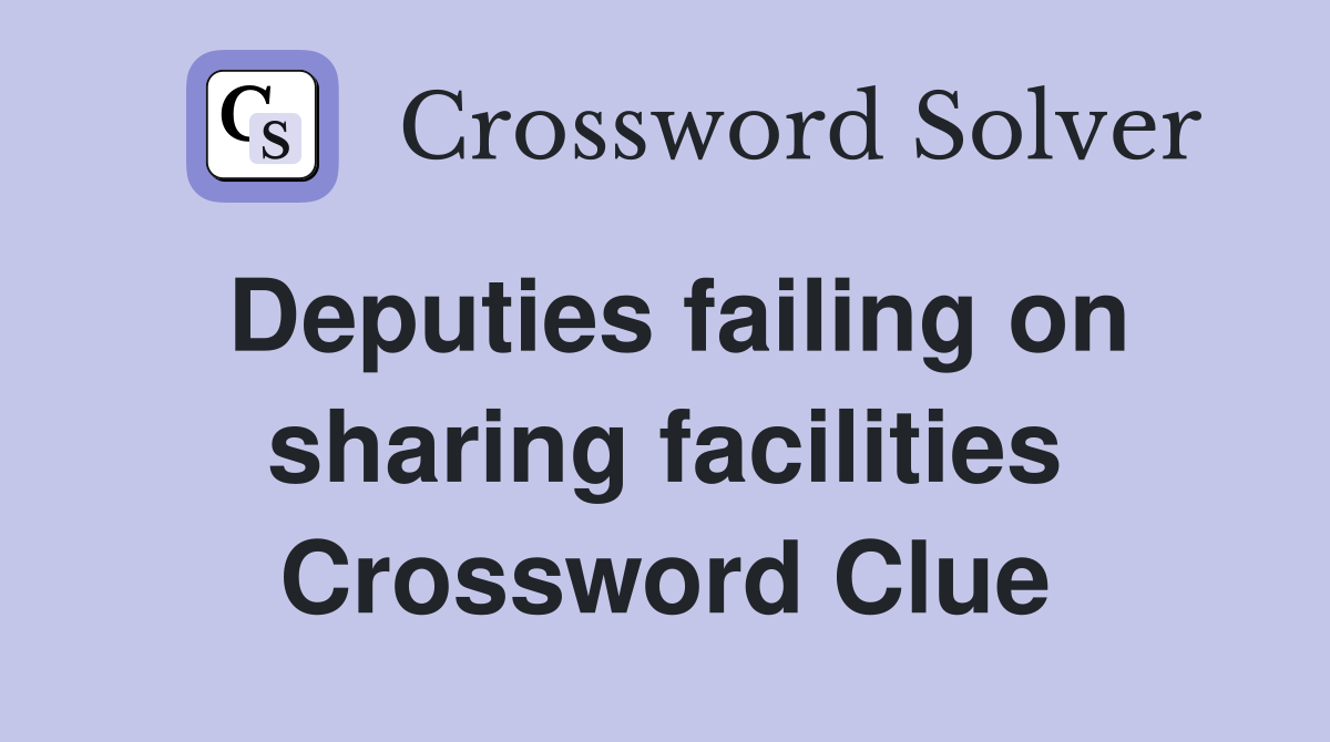 Deputies failing on sharing facilities Crossword Clue