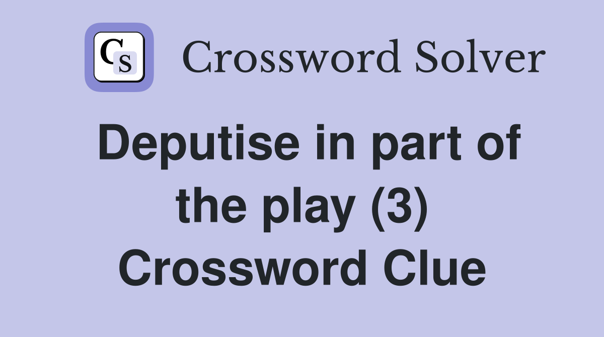 Deputise in part of the play (3) Crossword Clue