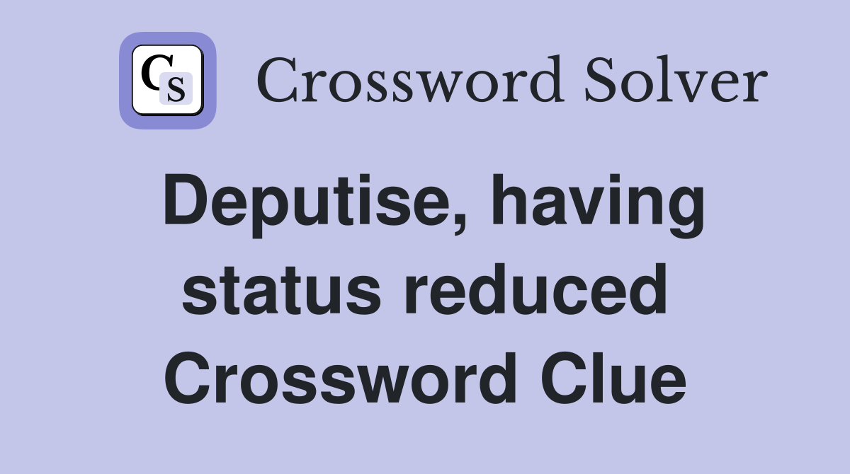 Deputise, having status reduced Crossword Clue