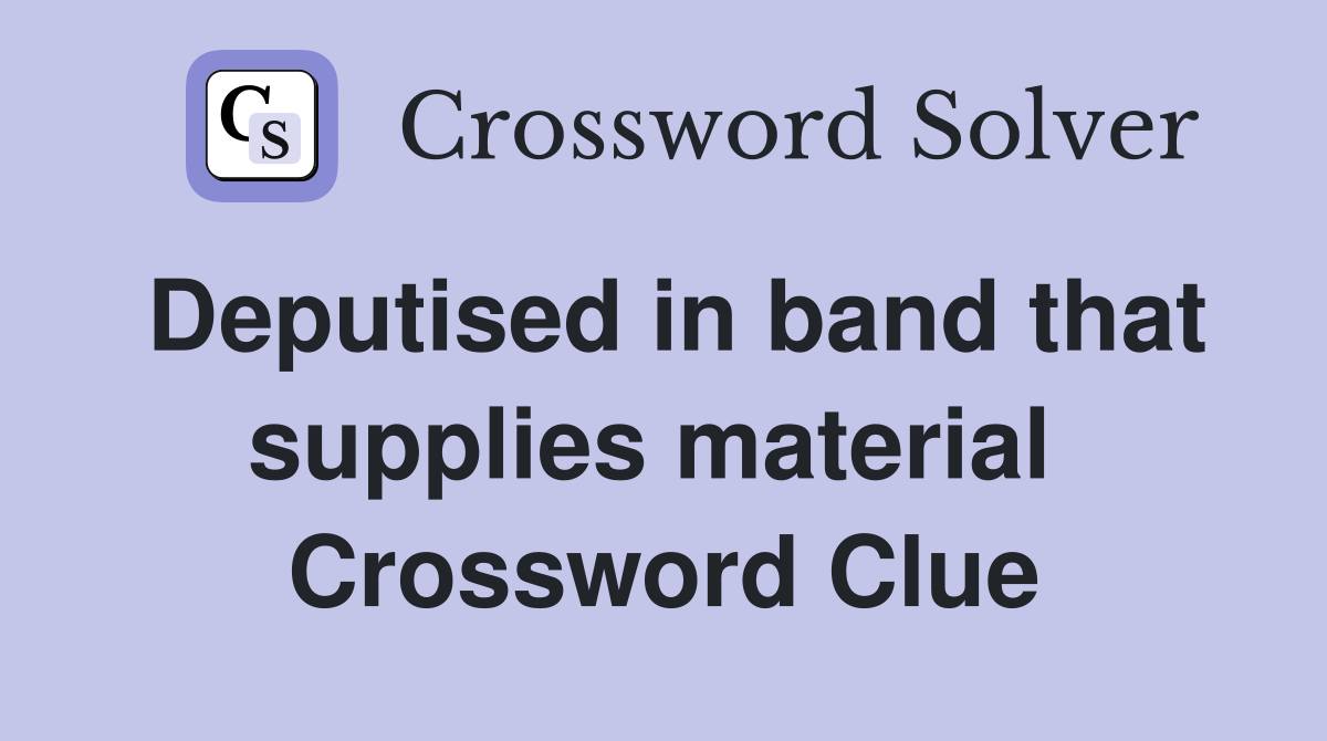 Deputised in band that supplies material  Crossword Clue