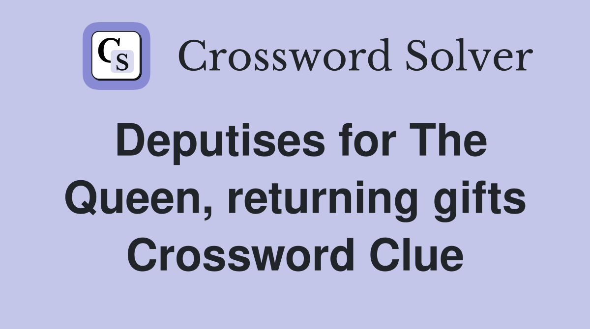 Deputises for The Queen, returning gifts Crossword Clue