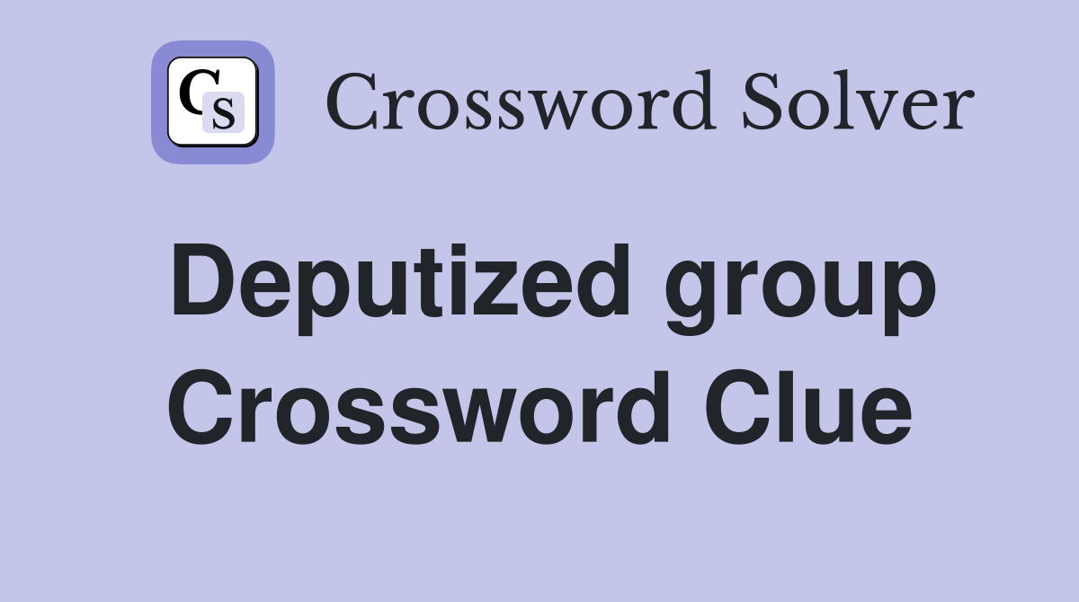Deputized group Crossword Clue