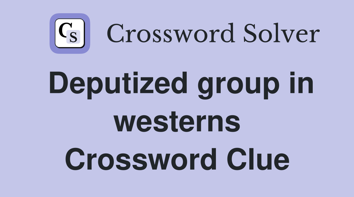 Deputized group in westerns Crossword Clue