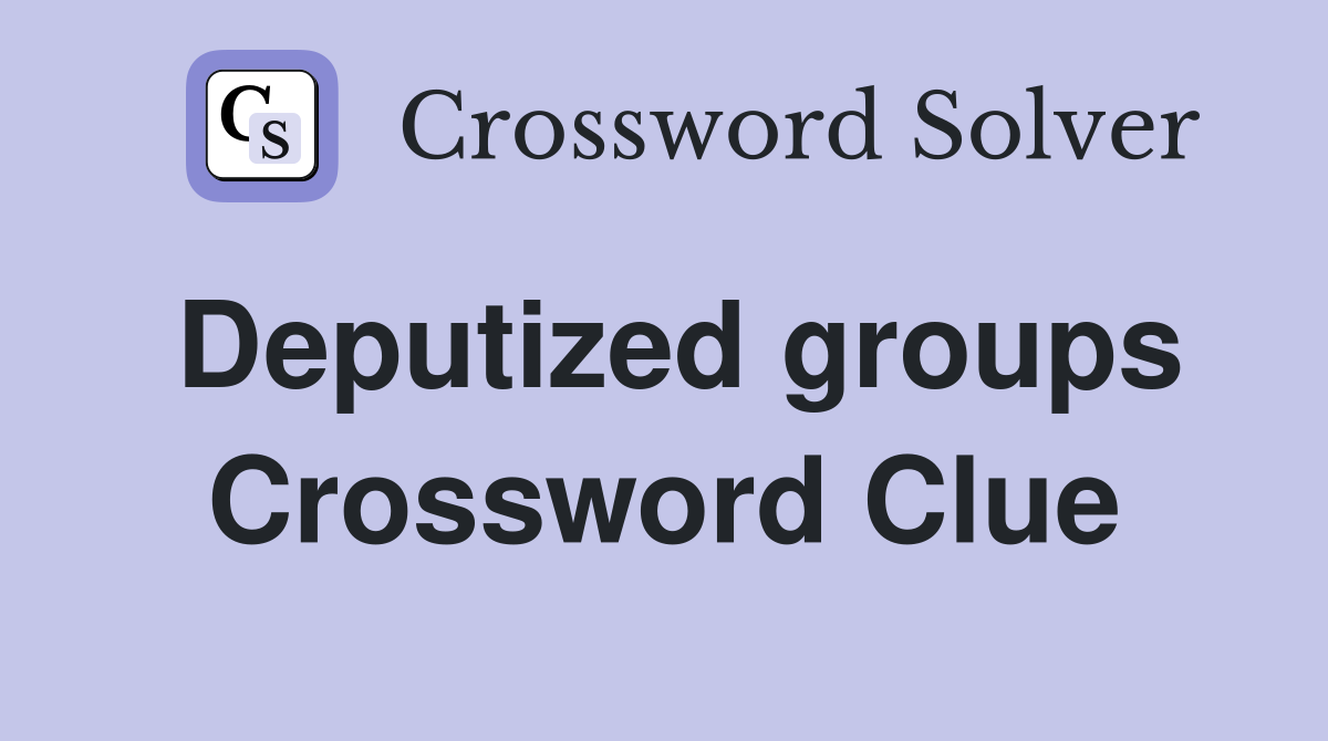 Deputized groups Crossword Clue