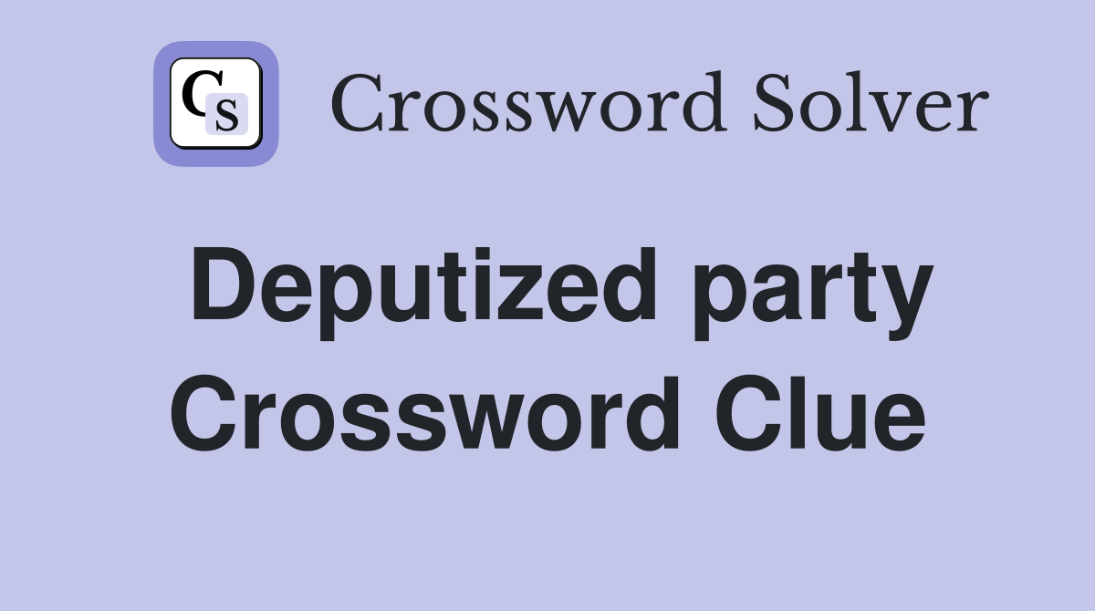 Deputized party Crossword Clue
