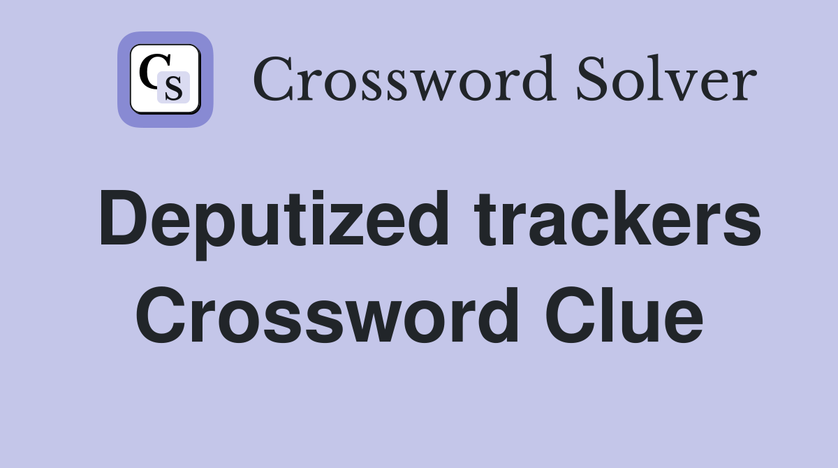 Deputized trackers Crossword Clue