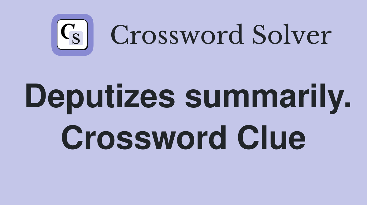 Deputizes summarily. Crossword Clue