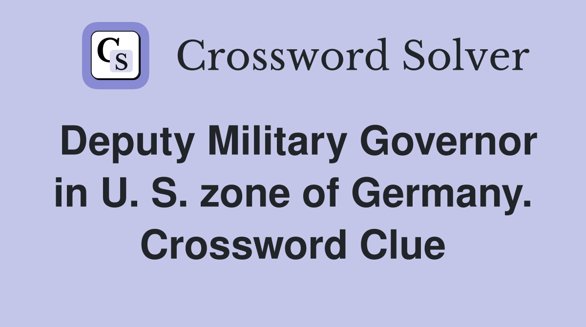 Deputy Military Governor in U. S. zone of Germany. Crossword Clue