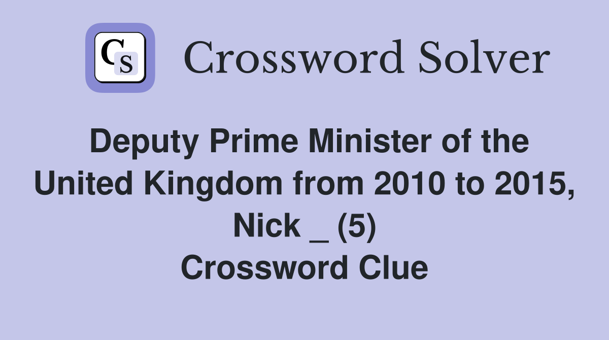 Deputy Prime Minister of the United Kingdom from 2010 to 2015, Nick _ (5) Crossword Clue