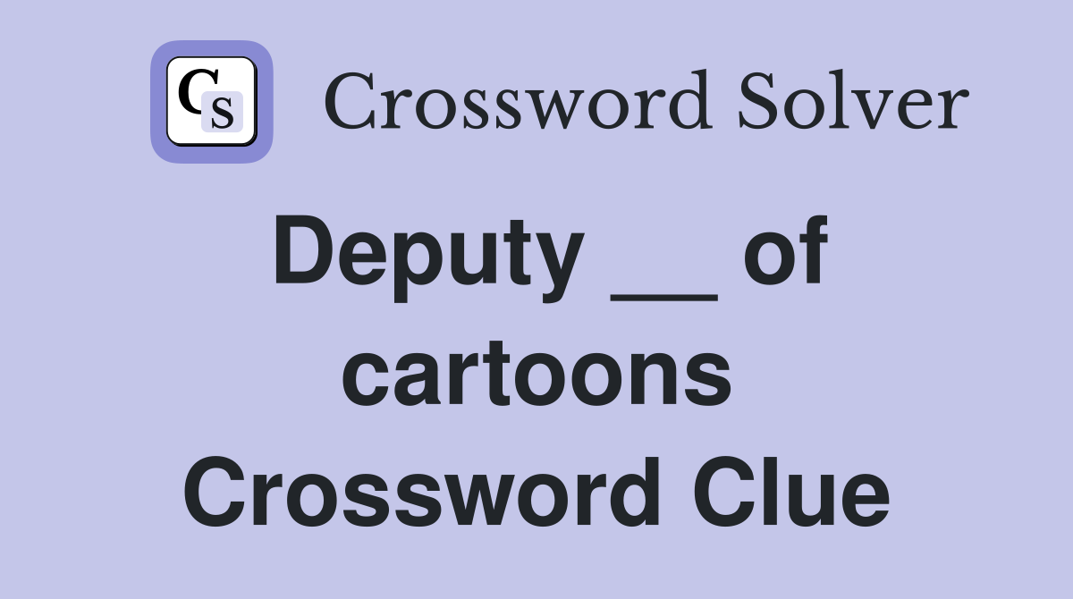 Deputy __ of cartoons Crossword Clue