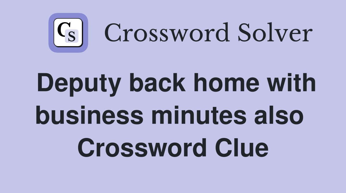 Deputy back home with business minutes also  Crossword Clue