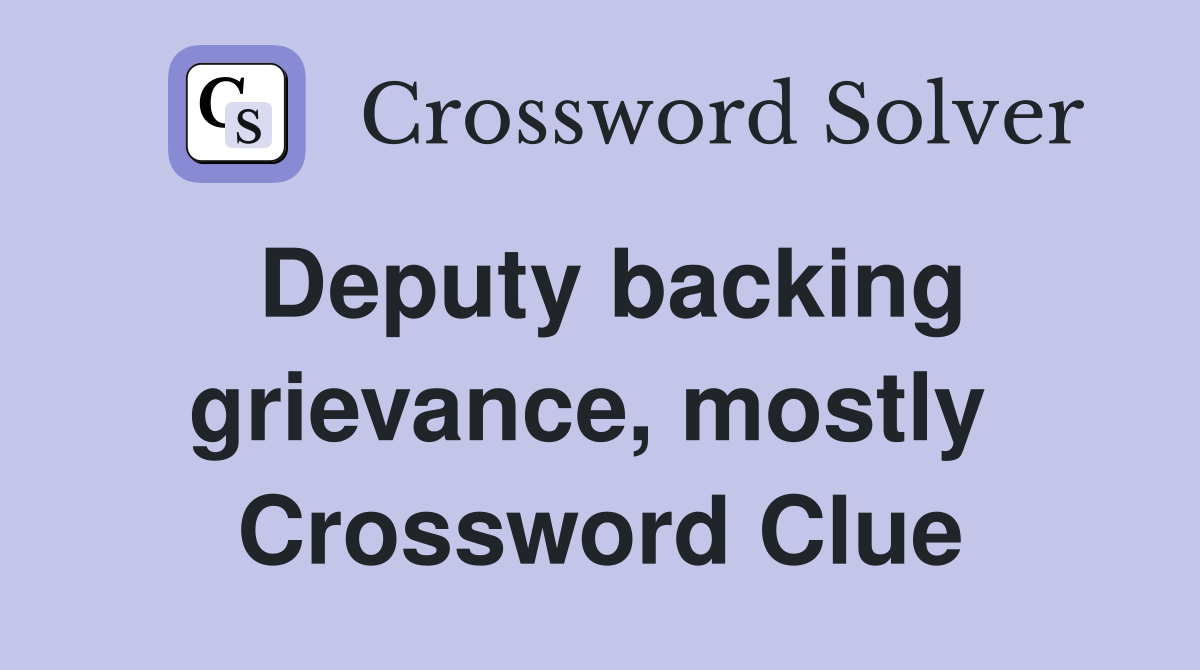 Deputy backing grievance, mostly  Crossword Clue