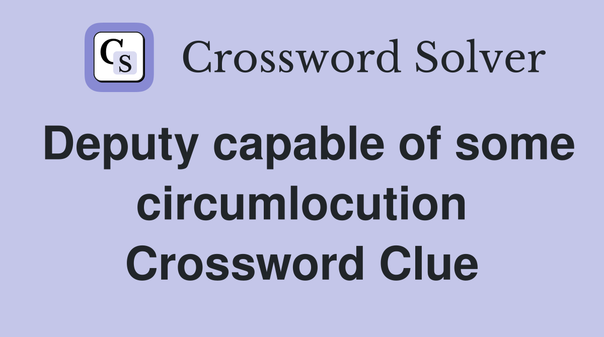 Deputy capable of some circumlocution Crossword Clue