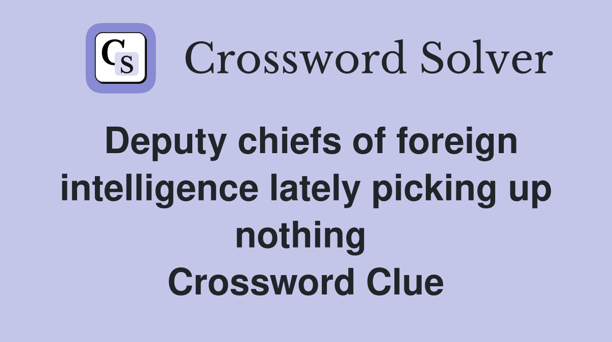 Deputy chiefs of foreign intelligence lately picking up nothing  Crossword Clue