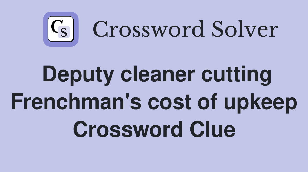 Deputy cleaner cutting Frenchman's cost of upkeep Crossword Clue