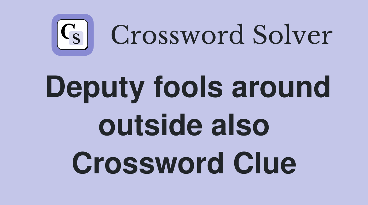 Deputy fools around outside also Crossword Clue