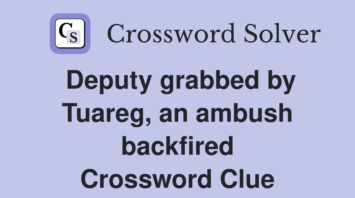 Deputy grabbed by Tuareg, an ambush backfired Crossword Clue