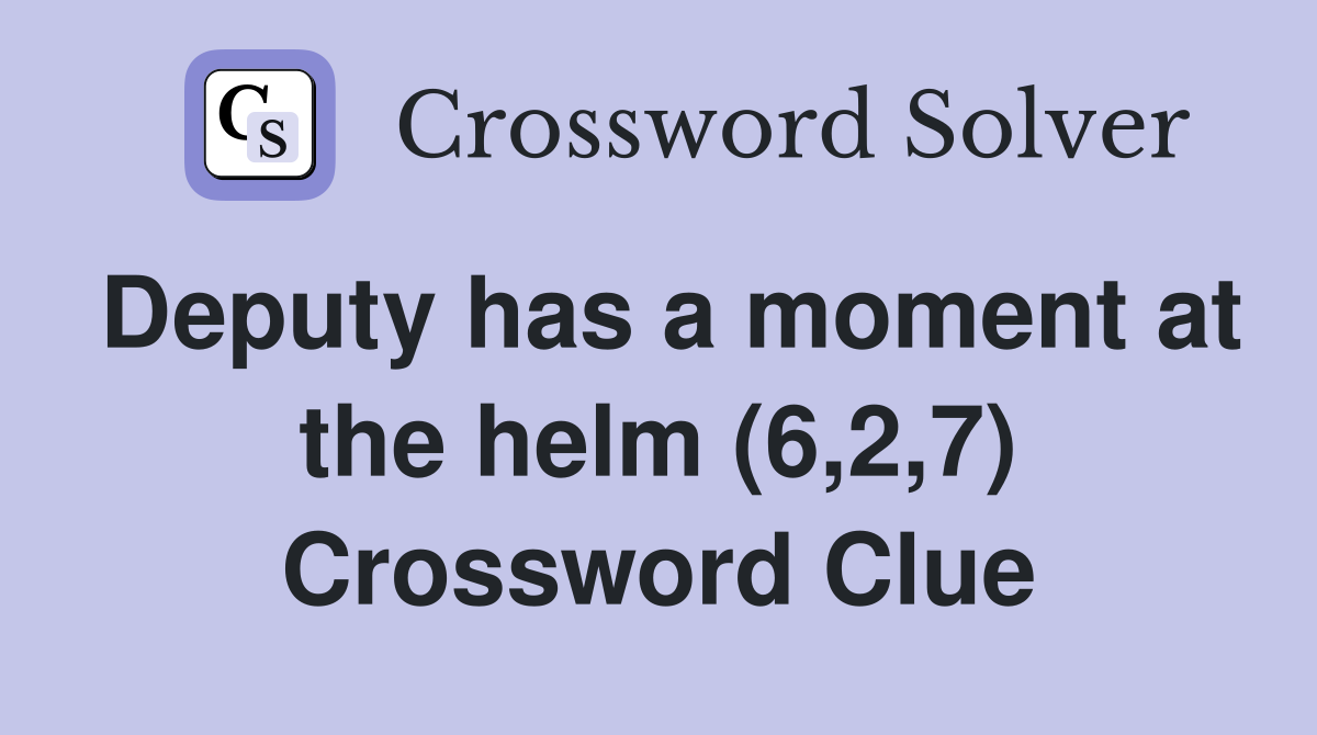 Deputy has a moment at the helm (6,2,7) Crossword Clue