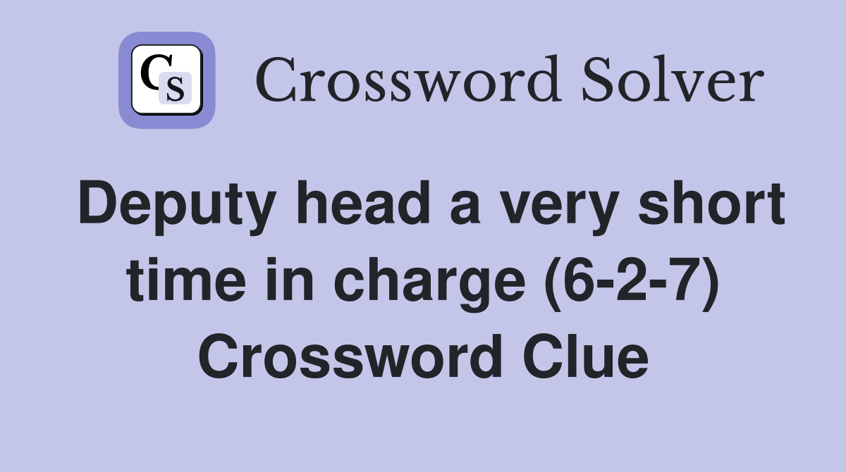 Deputy head a very short time in charge (6-2-7) Crossword Clue
