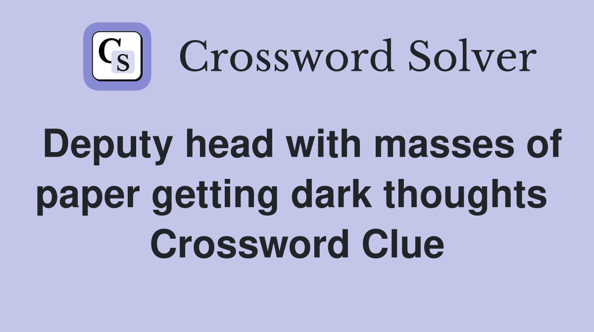 Deputy head with masses of paper getting dark thoughts  Crossword Clue