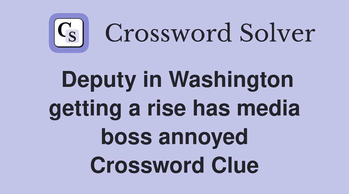 Deputy in Washington getting a rise has media boss annoyed Crossword Clue