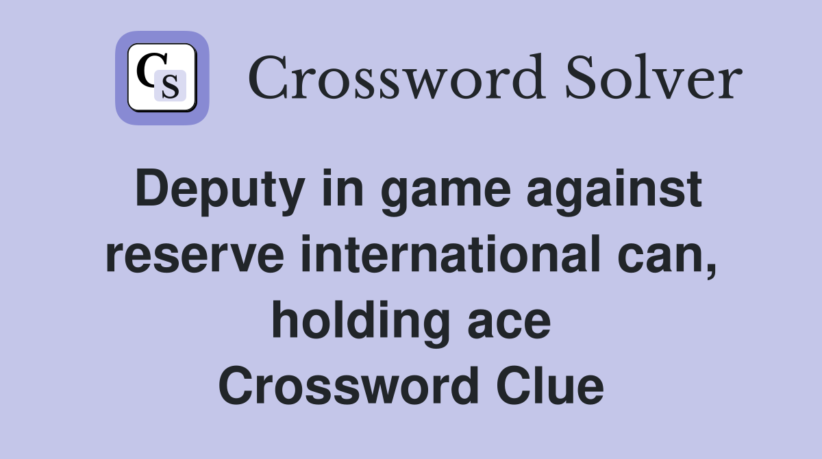 Deputy in game against reserve international can, holding ace Crossword Clue