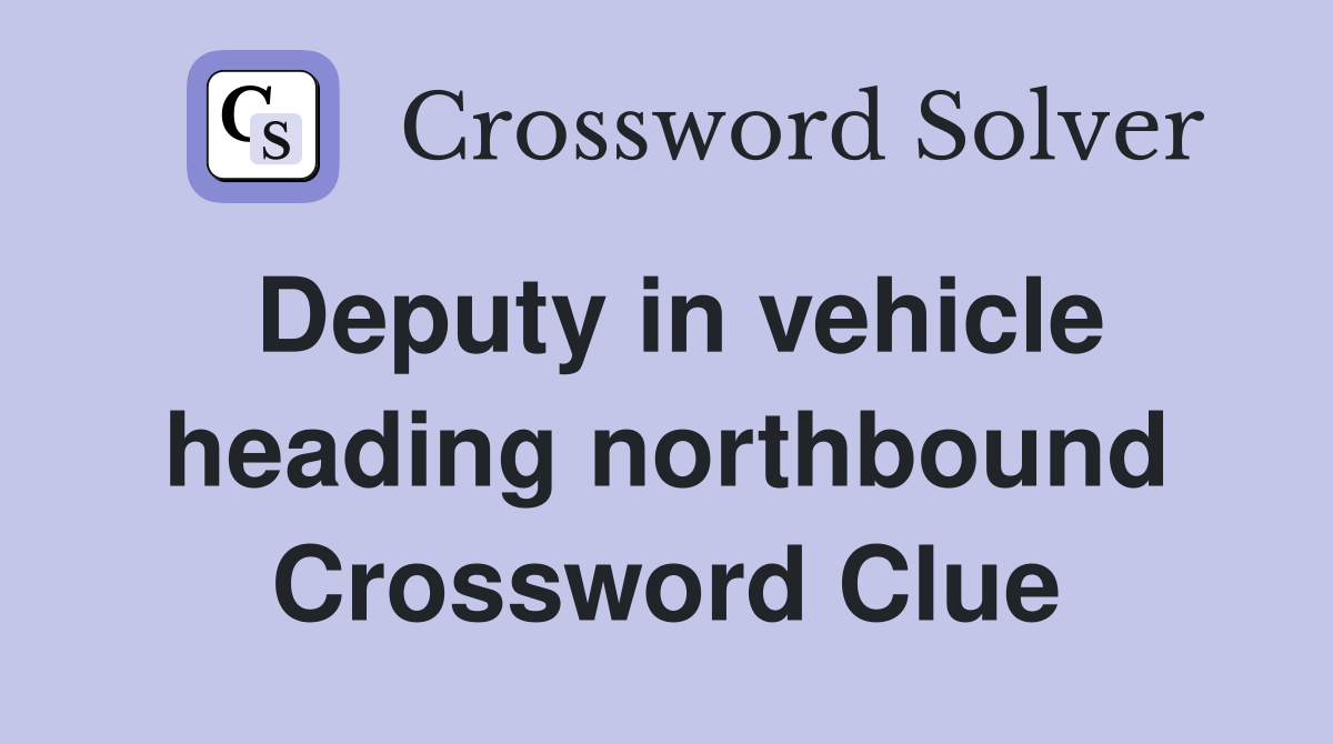 Deputy in vehicle heading northbound Crossword Clue