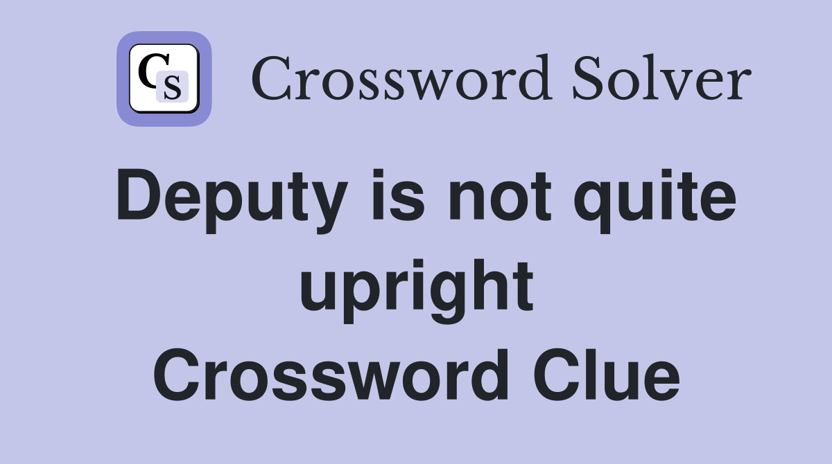 Deputy is not quite upright Crossword Clue