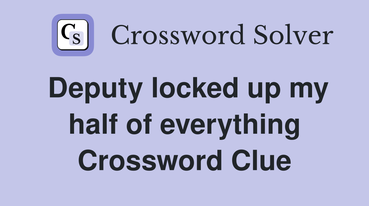 Deputy locked up my half of everything Crossword Clue