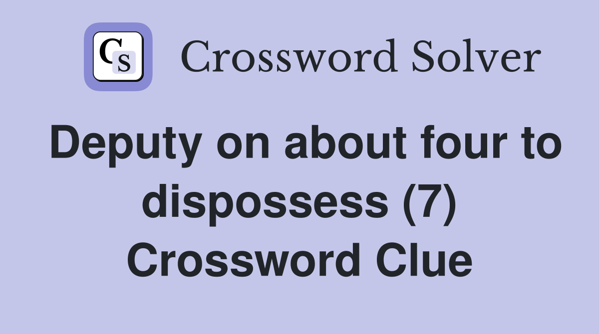 Deputy on about four to dispossess (7) Crossword Clue
