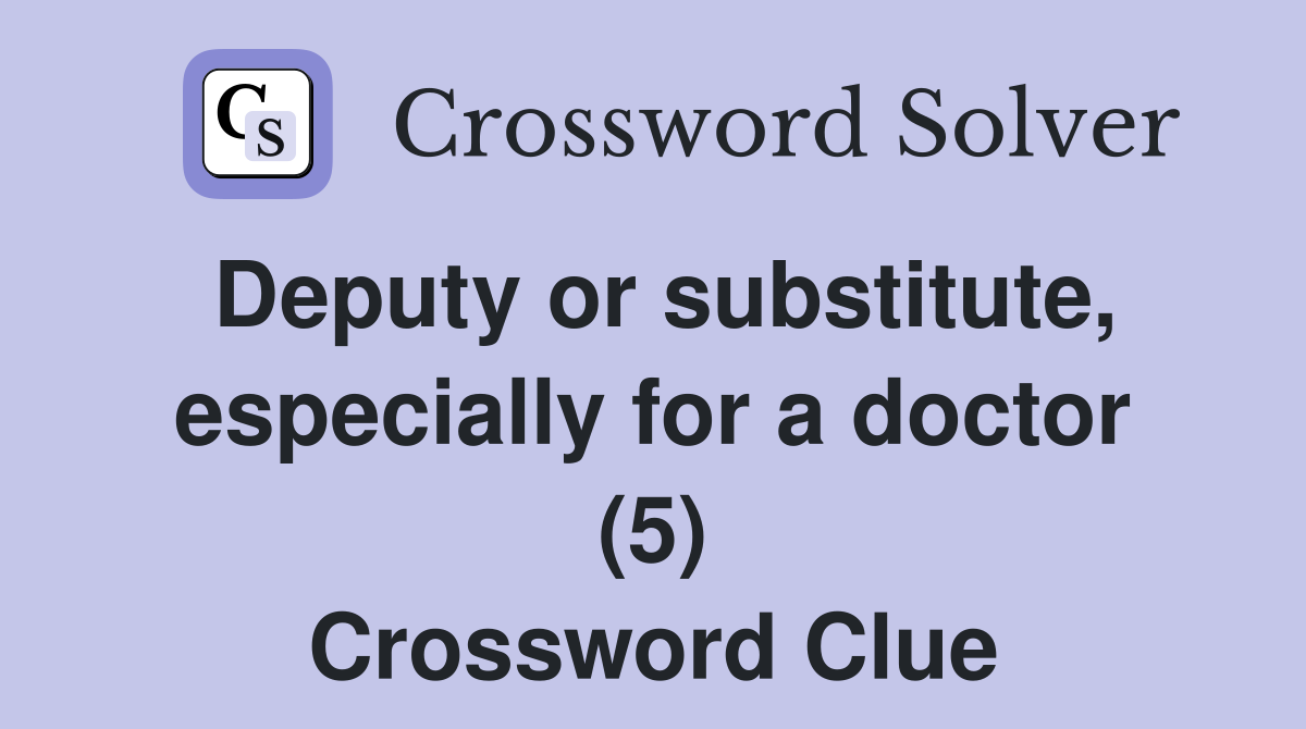 Deputy or substitute, especially for a doctor (5) Crossword Clue