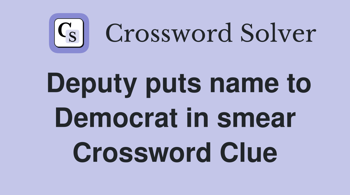 Deputy puts name to Democrat in smear Crossword Clue