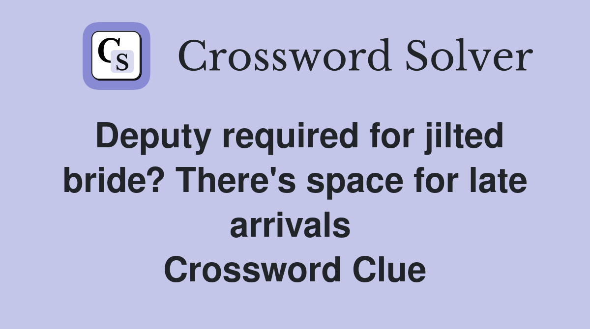 Deputy required for jilted bride? There's space for late arrivals  Crossword Clue