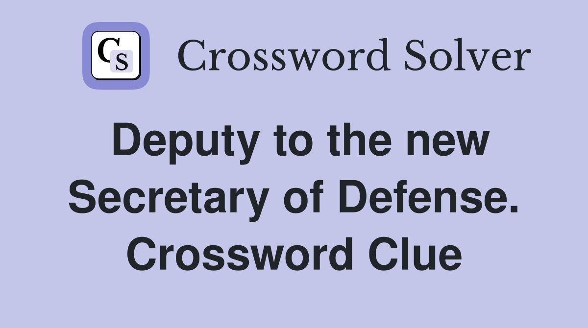 Deputy to the new Secretary of Defense. Crossword Clue