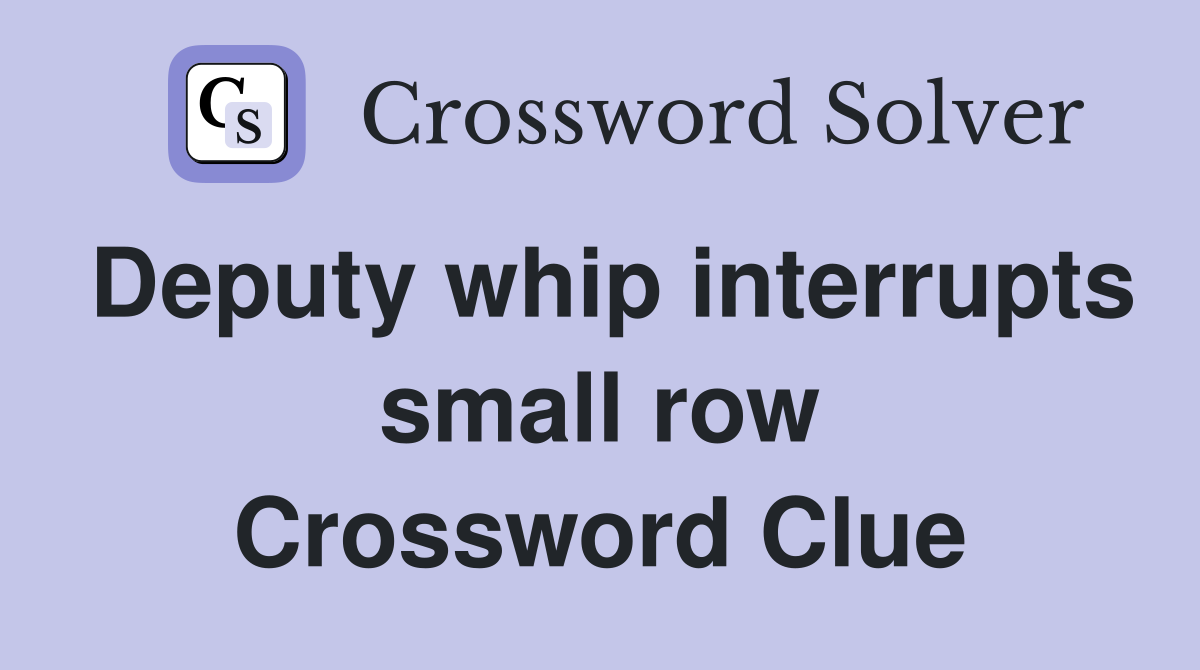 Deputy whip interrupts small row Crossword Clue