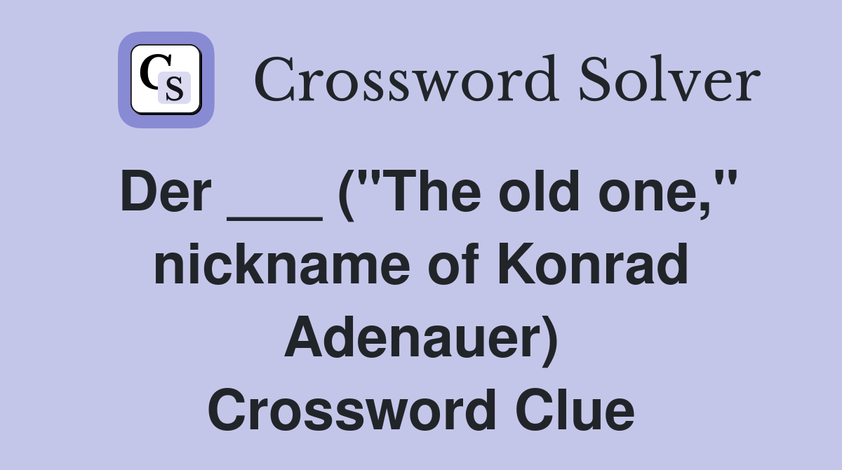 Der ___ ("The old one," nickname of Konrad Adenauer) Crossword Clue