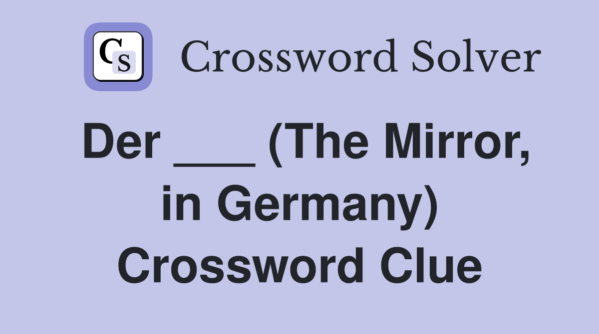 Der ___ (The Mirror, in Germany) Crossword Clue