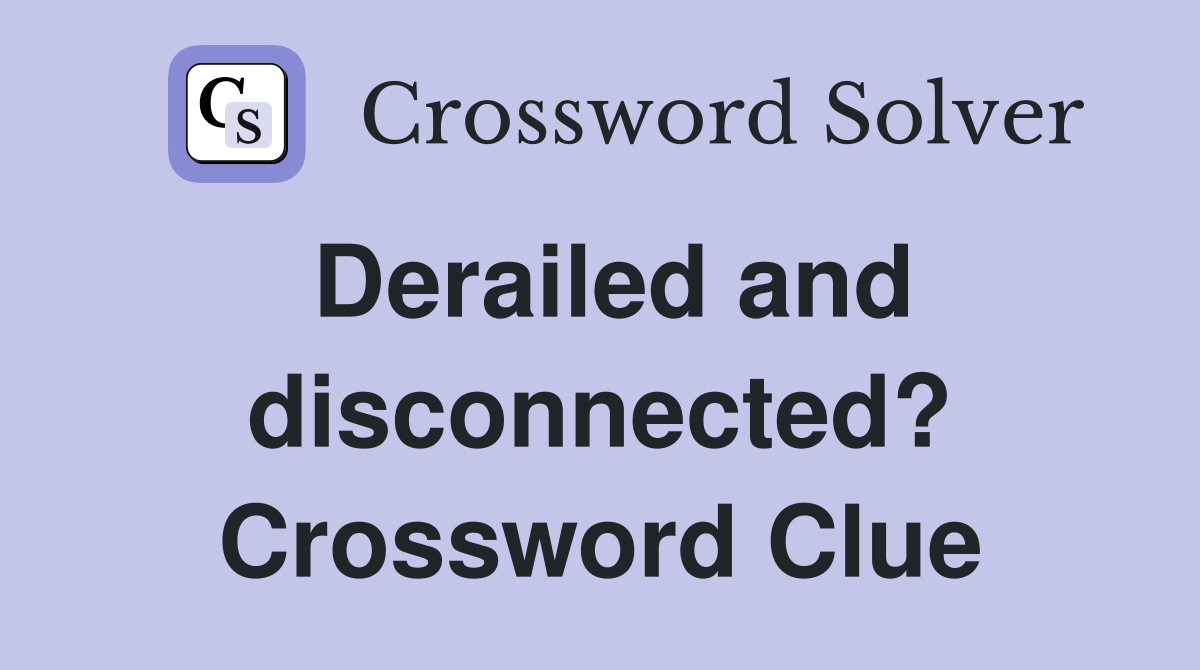 Derailed and disconnected? Crossword Clue