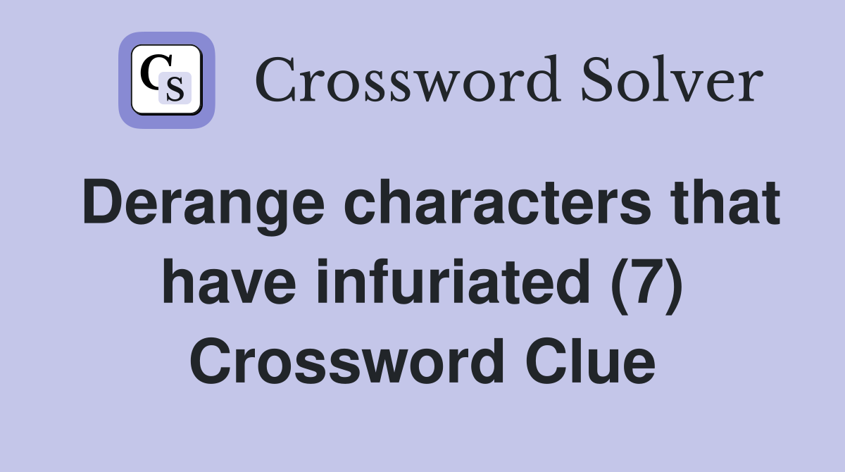 Derange characters that have infuriated (7) Crossword Clue