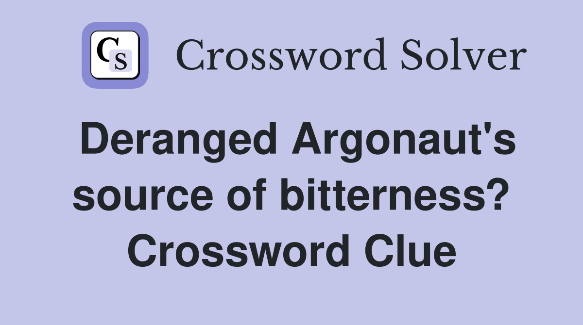 Deranged Argonaut's source of bitterness? Crossword Clue