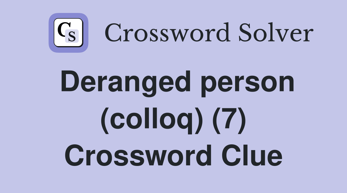 Deranged person (colloq) (7) Crossword Clue
