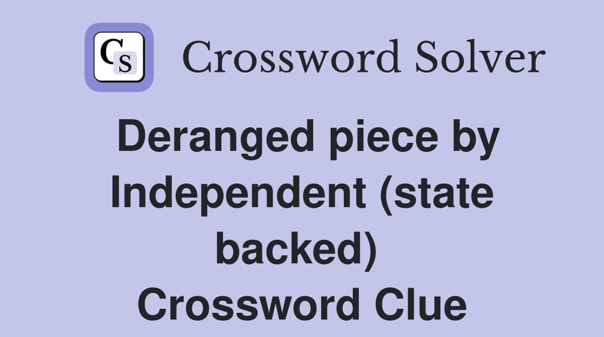 Deranged piece by Independent (state backed)  Crossword Clue
