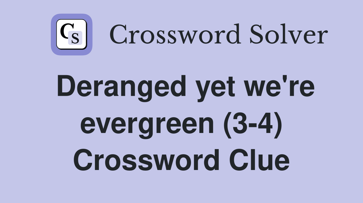 Deranged yet we're evergreen (3-4) Crossword Clue