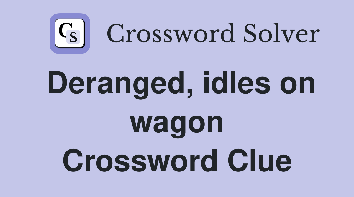 Deranged, idles on wagon Crossword Clue