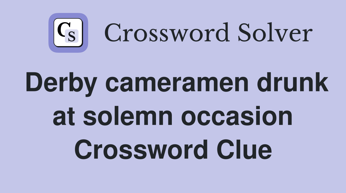 Derby cameramen drunk at solemn occasion Crossword Clue