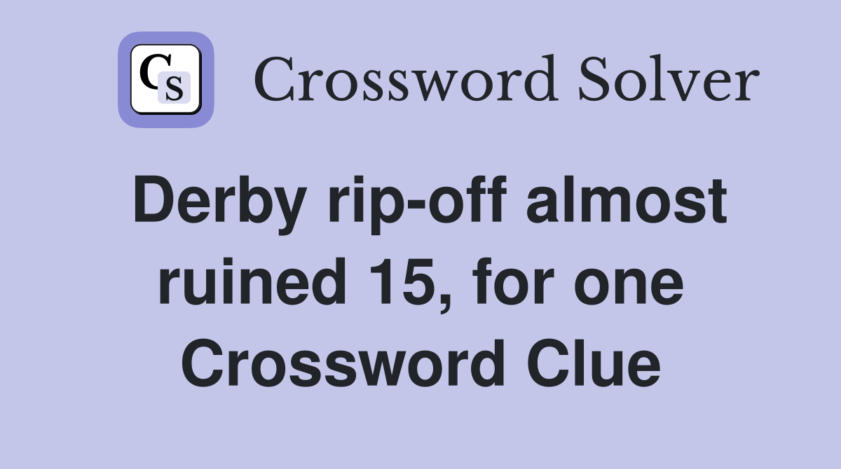 Derby rip-off almost ruined 15, for one Crossword Clue